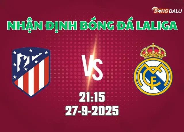 Nhận định bóng đá Atletico Madrid vs Real Madrid 21h15 ngày 27/9